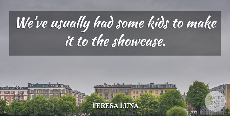 Teresa Luna Quote About Kids: Weve Usually Had Some Kids...