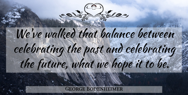 George Bodenheimer Quote About Balance, Hope, Past, Walked: Weve Walked That Balance Between...
