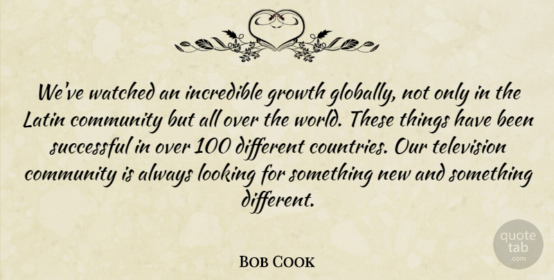 Bob Cook Quote About Community, Growth, Incredible, Latin, Looking: Weve Watched An Incredible Growth...