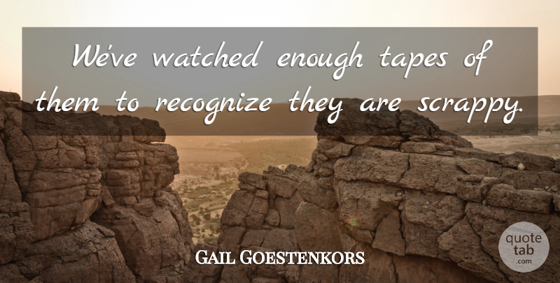 Gail Goestenkors Quote About Recognize, Tapes, Watched: Weve Watched Enough Tapes Of...