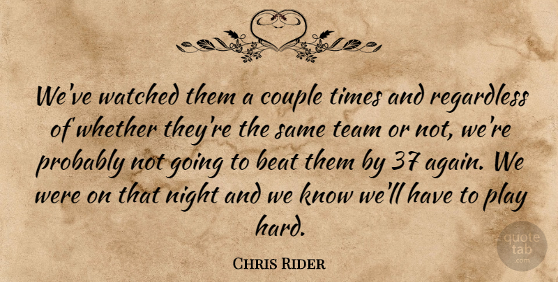 Chris Rider Quote About Beat, Couple, Night, Regardless, Team: Weve Watched Them A Couple...