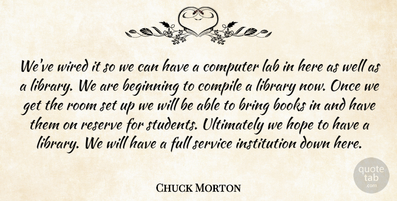 Chuck Morton Quote About Beginning, Books, Bring, Computer, Full: Weve Wired It So We...
