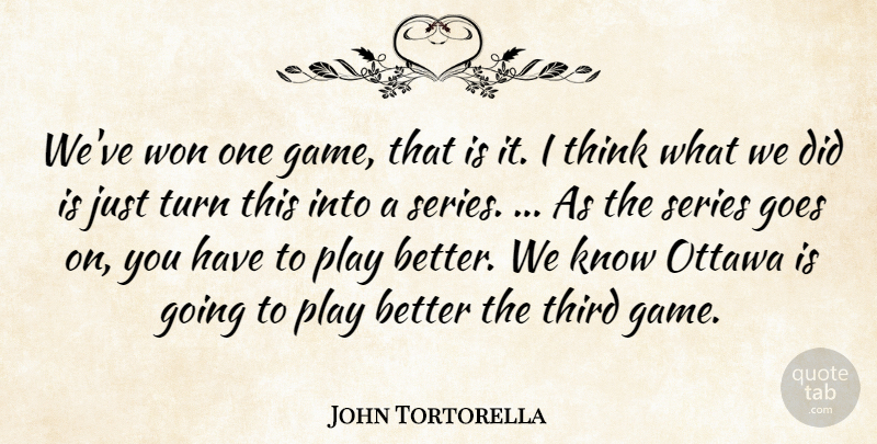John Tortorella Quote About Goes, Ottawa, Series, Third, Turn: Weve Won One Game That...