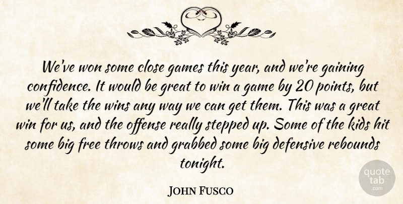 John Fusco Quote About Close, Defensive, Free, Gaining, Games: Weve Won Some Close Games...