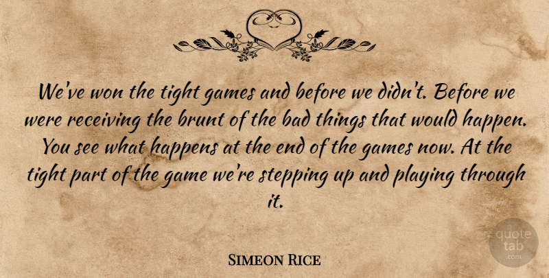 Simeon Rice Quote About Bad, Brunt, Games, Happens, Playing: Weve Won The Tight Games...