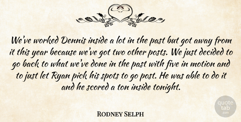 Rodney Selph Quote About Decided, Five, Inside, Motion, Past: Weve Worked Dennis Inside A...