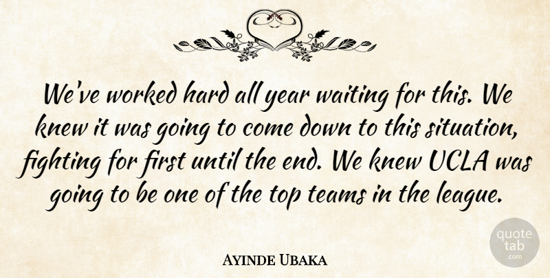 Ayinde Ubaka Quote About Fighting, Hard, Knew, Teams, Top: Weve Worked Hard All Year...
