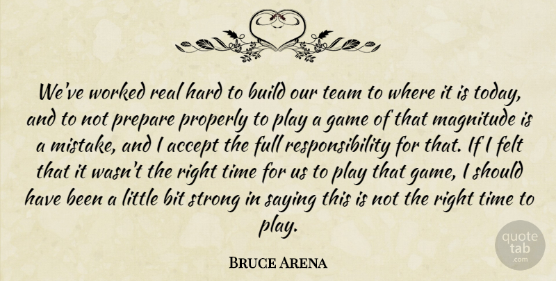 Bruce Arena Quote About Accept, Bit, Build, Felt, Full: Weve Worked Real Hard To...