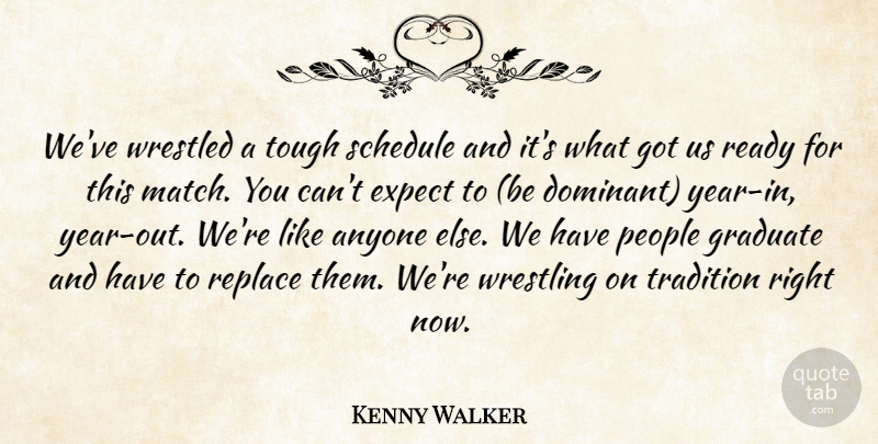 Kenny Walker Quote About Anyone, Expect, Graduate, People, Ready: Weve Wrestled A Tough Schedule...