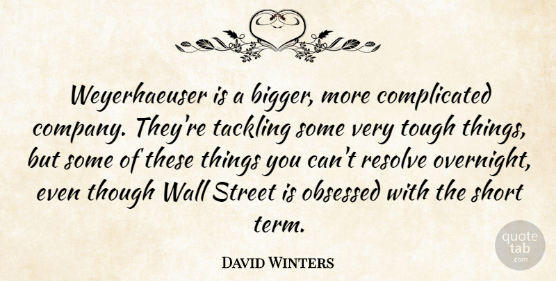 David Winters Quote About Obsessed, Resolve, Short, Street, Tackling: Weyerhaeuser Is A Bigger More...