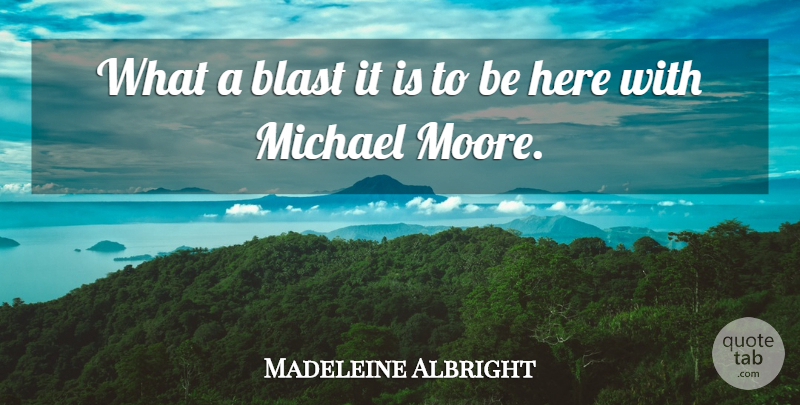 Madeleine Albright Quote About Blast: What A Blast It Is...