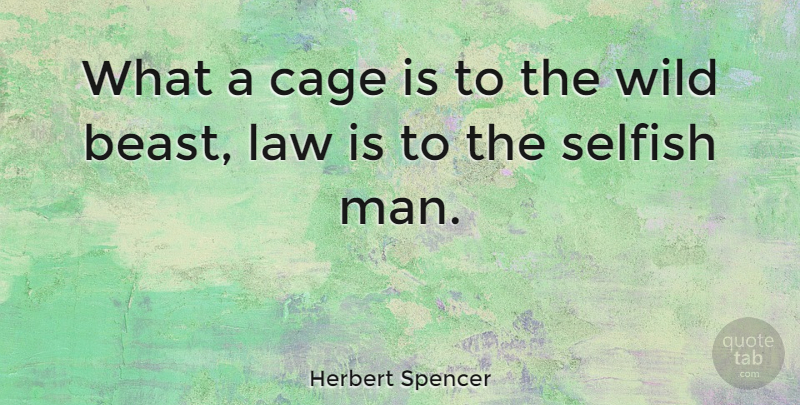 Herbert Spencer Quote About Selfish, Men, Law: What A Cage Is To...