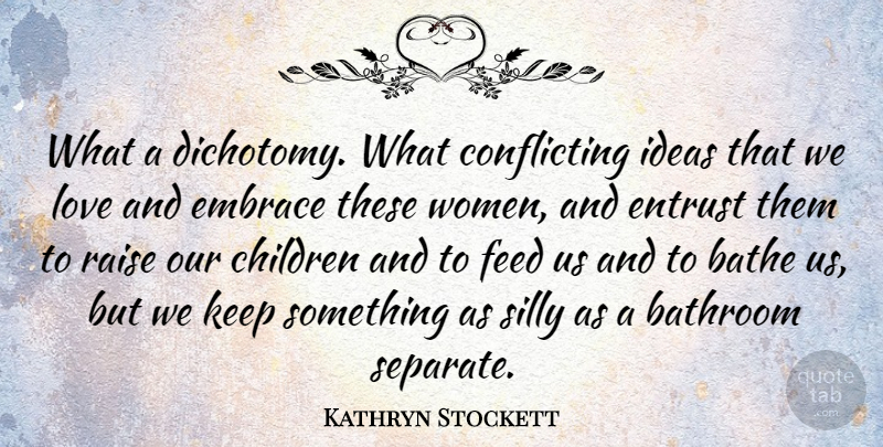 Kathryn Stockett Quote About Bathe, Bathroom, Children, Embrace, Feed: What A Dichotomy What Conflicting...