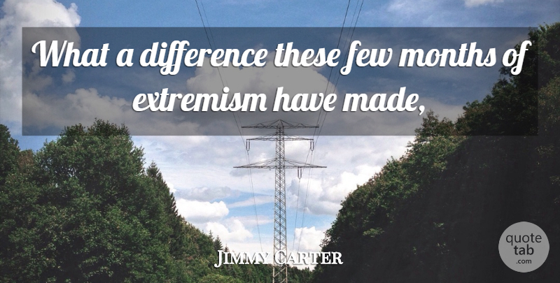 Jimmy Carter Quote About Difference, Extremism, Few, Months: What A Difference These Few...