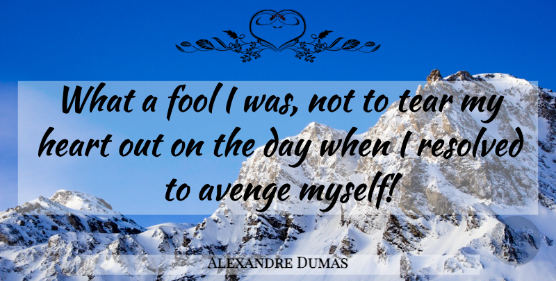 Alexandre Dumas Quote About Heart, Tears, Fool: What A Fool I Was...