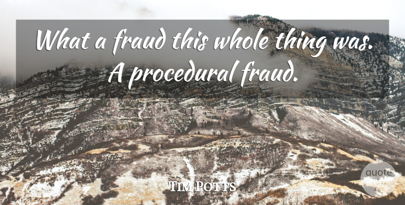 Tim Potts Quote About Fraud: What A Fraud This Whole...