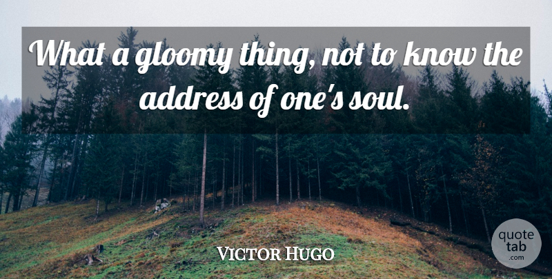 Victor Hugo Quote About Soul, Addresses, Gloomy: What A Gloomy Thing Not...