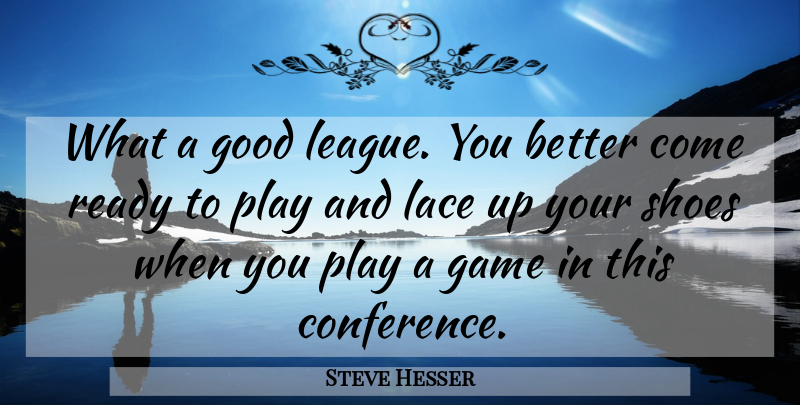 Steve Hesser Quote About Game, Good, Lace, Ready, Shoes: What A Good League You...