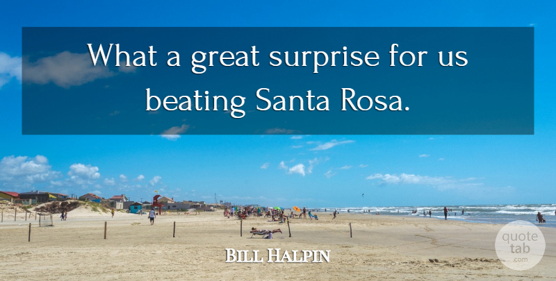 Bill Halpin Quote About Beating, Great, Santa, Surprise: What A Great Surprise For...