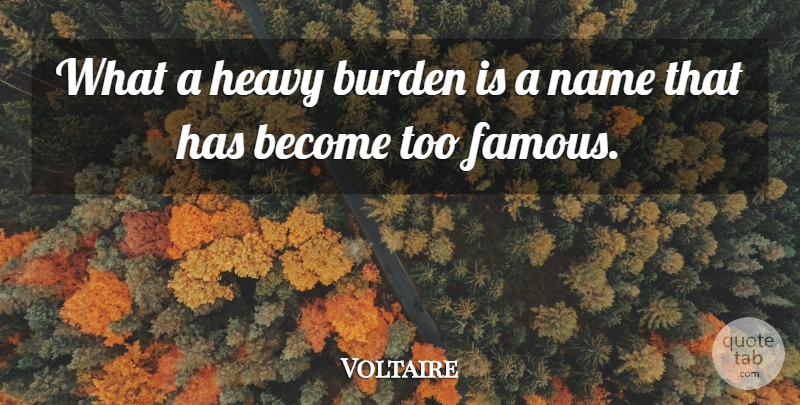 Voltaire Quote About Names, Idols, Fame: What A Heavy Burden Is...