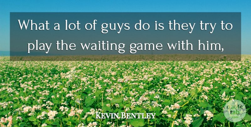 Kevin Bentley Quote About Game, Guys, Waiting: What A Lot Of Guys...