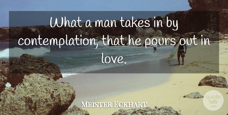 Meister Eckhart Quote About Love, Men, Contemplation: What A Man Takes In...