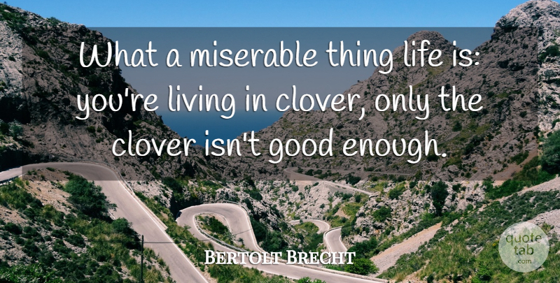 Bertolt Brecht Quote About Clover, Good, Life, Living, Miserable: What A Miserable Thing Life...