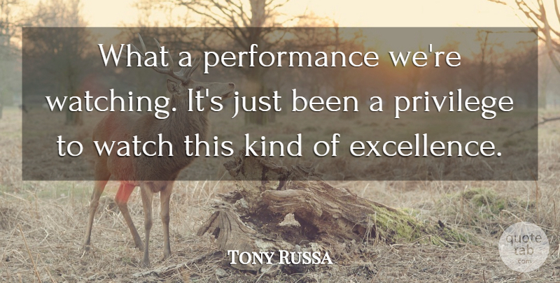 Tony Russa Quote About Excellence, Performance, Privilege, Watch: What A Performance Were Watching...