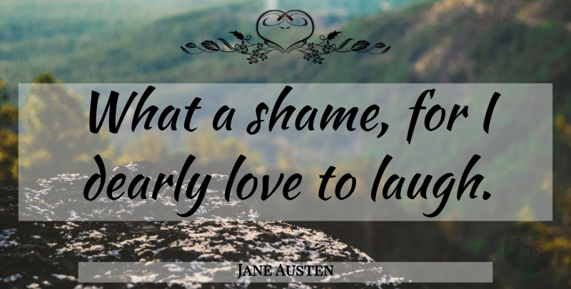 Jane Austen Quote About Laughing, Shame: What A Shame For I...