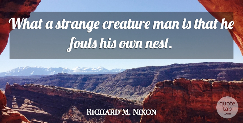 Richard M. Nixon Quote About Men, Nests, Strange: What A Strange Creature Man...