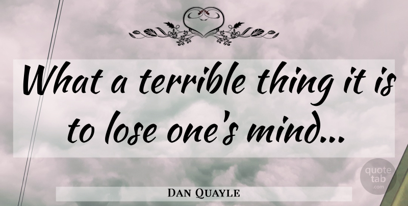 Dan Quayle Quote About Mind, Terrible, Loses: What A Terrible Thing It...