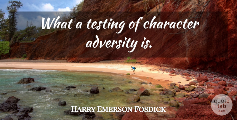 Harry Emerson Fosdick Quote About Adversity, Character, Testing: What A Testing Of Character...