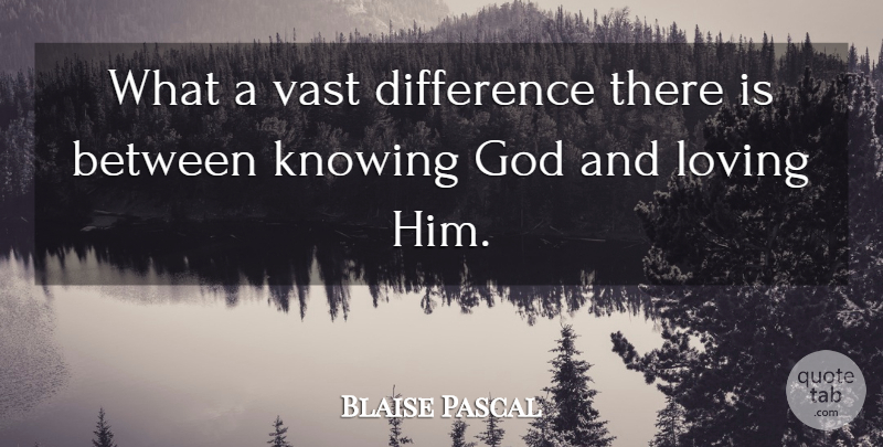 Blaise Pascal Quote About Differences, Knowing, Loving Him: What A Vast Difference There...