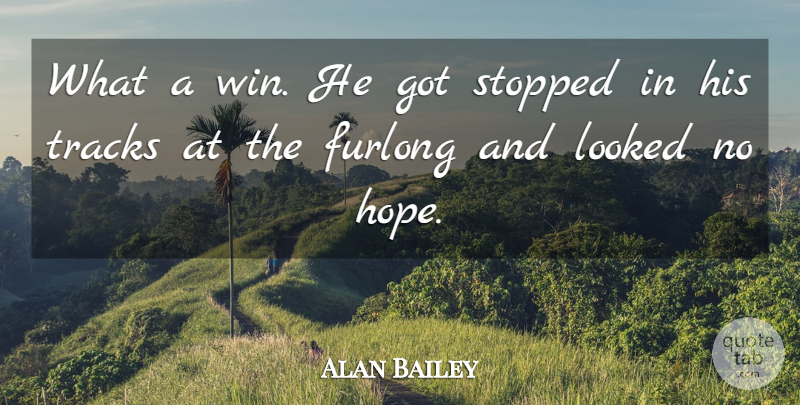 Alan Bailey Quote About Hope, Looked, Stopped, Tracks: What A Win He Got...