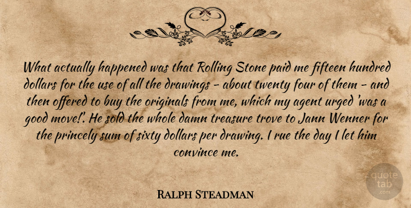 Ralph Steadman Quote About Moving, Drawing, Dollars: What Actually Happened Was That...