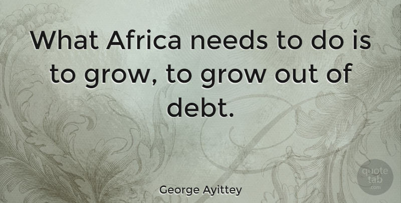 George Ayittey Quote About Needs, Debt, Grows: What Africa Needs To Do...