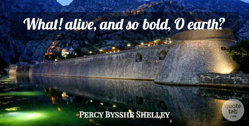 Percy Bysshe Shelley Quote About Alive, Earth: What Alive And So Bold...