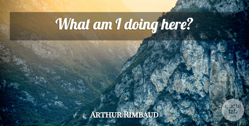 Arthur Rimbaud Quote About Travel, Journey, Inspiring Travel: What Am I Doing Here...