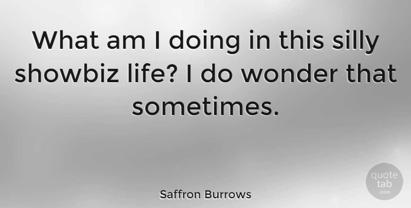 Saffron Burrows Quote About Silly, Sometimes, Wonder: What Am I Doing In...