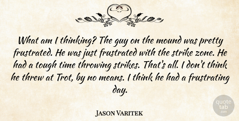 Jason Varitek Quote About Frustrated, Guy, Mound, Strike, Threw: What Am I Thinking The...