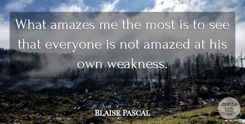 Blaise Pascal Quote About Weakness, Amazed: What Amazes Me The Most...