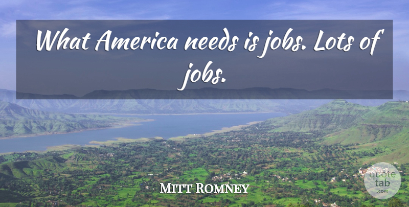 Mitt Romney Quote About Jobs, America, Needs: What America Needs Is Jobs...