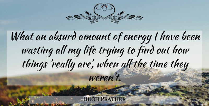 Hugh Prather Quote About Trying, Energy, Absurd: What An Absurd Amount Of...