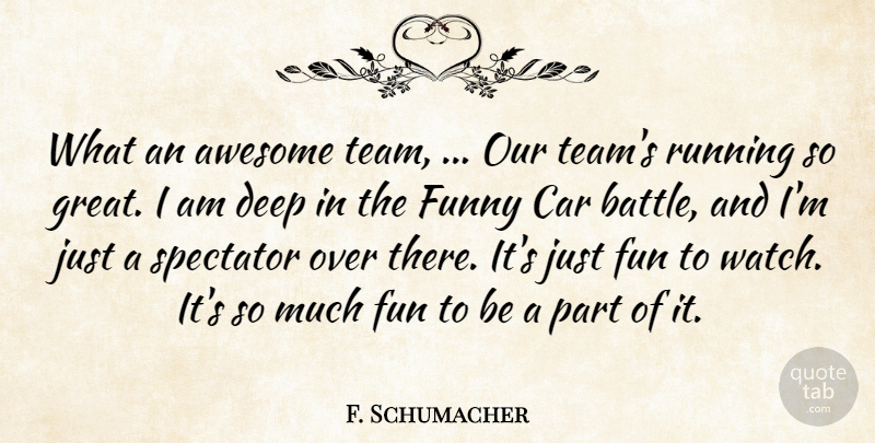 F. Schumacher Quote About Awesome, Car, Deep, Funny, Running: What An Awesome Team Our...