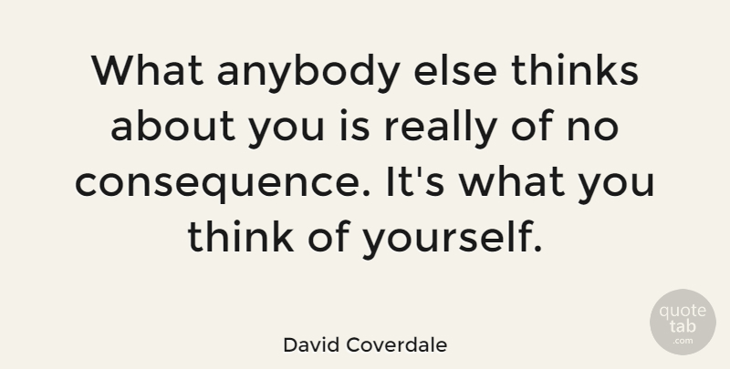 David Coverdale Quote About Thinking, Consequence: What Anybody Else Thinks About...