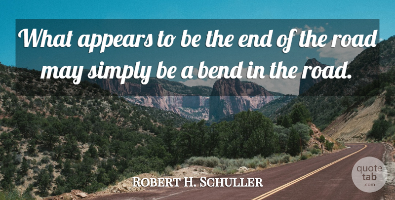 Robert H. Schuller Quote About May, Bends In The Road, Ends: What Appears To Be The...