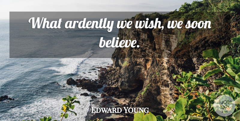 Edward Young Quote About Believe, Wish, Belief: What Ardently We Wish We...
