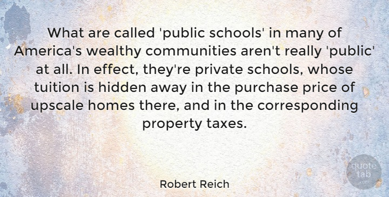Robert Reich Quote About Homes, Private, Property, Purchase, Tuition: What Are Called Public Schools...