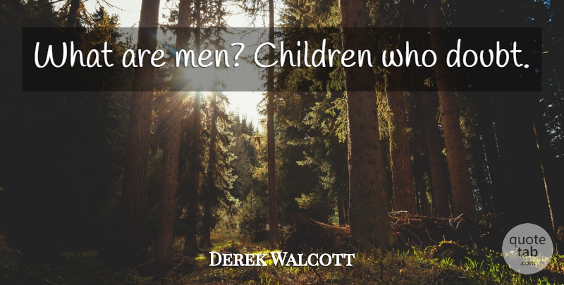 Derek Walcott Quote About Children, Men, Doubt: What Are Men Children Who...