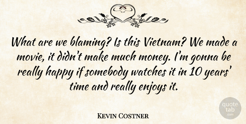 Kevin Costner Quote About Enjoys, Gonna, Money, Somebody, Time: What Are We Blaming Is...
